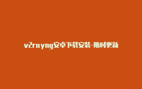 v2rayng安卓下载安装-随时更新-v2rayng