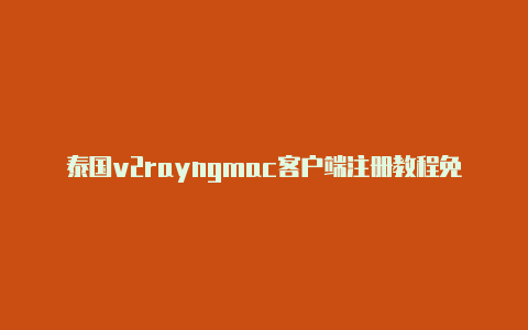 泰国v2rayngmac客户端注册教程免费共享-v2rayng