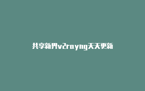 共享新界v2rayng天天更新-v2rayng