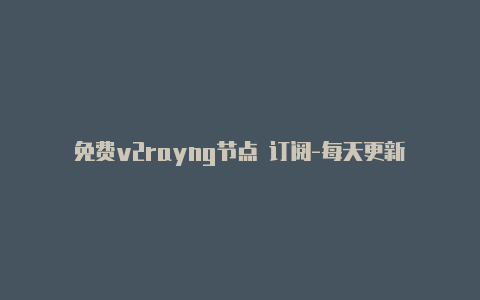 免费v2rayng节点 订阅-每天更新-v2rayng