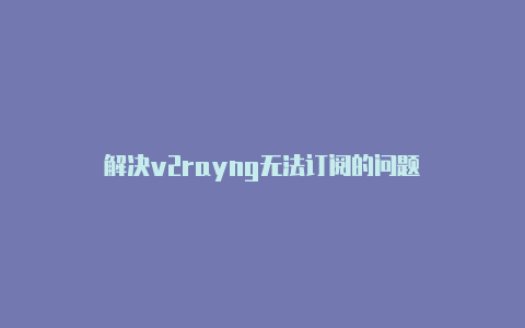 解决v2rayng无法订阅的问题-v2rayng