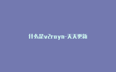 什么是v2rayn-天天更新-v2rayng