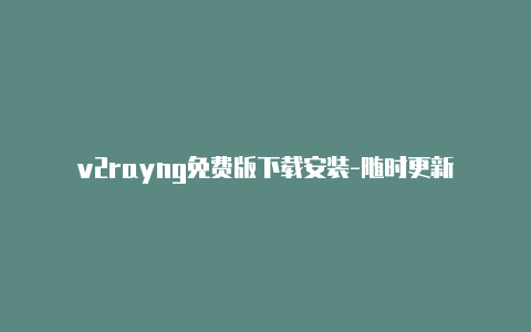 v2rayng免费版下载安装-随时更新