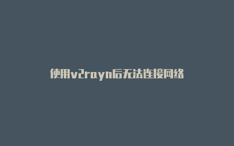 使用v2rayn后无法连接网络-v2rayng