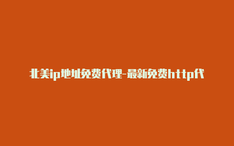 北美ip地址免费代理-最新免费http代理ip每时更新-v2rayng