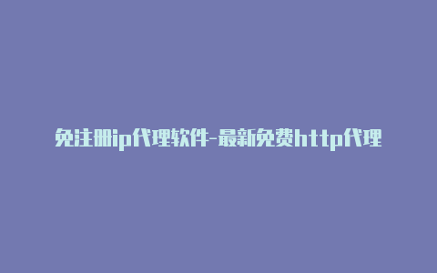 免注册ip代理软件-最新免费http代理ip随时更新