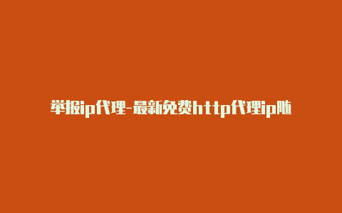 举报ip代理-最新免费http代理ip随时更新