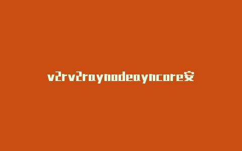 v2rv2raynodeayncore安全吗-v2rayng