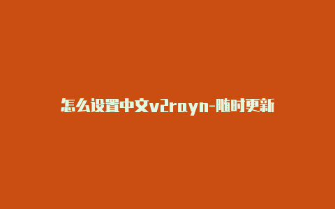 怎么设置中文v2rayn-随时更新