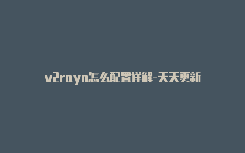 v2rayn怎么配置详解-天天更新-v2rayng