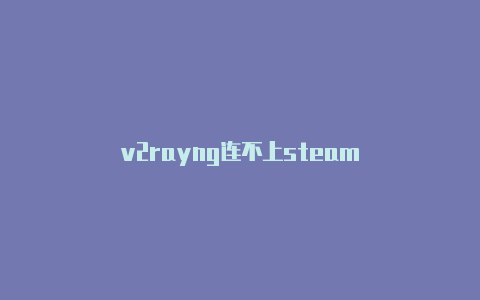 v2rayng连不上steam-v2rayng