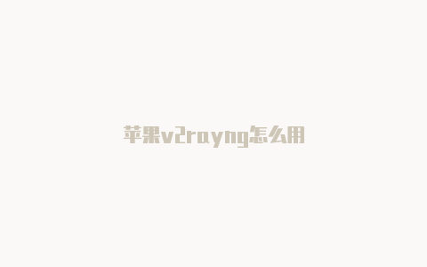 苹果v2rayng怎么用