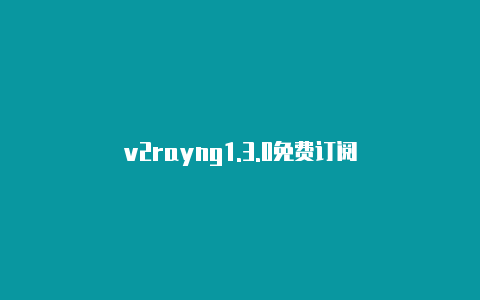 v2rayng1.3.0免费订阅