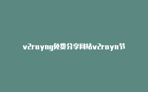 v2rayng免费分享网站v2rayn节点怎么使用