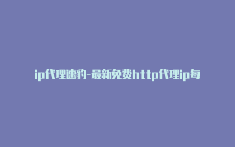 ip代理速豹-最新免费http代理ip每时更新