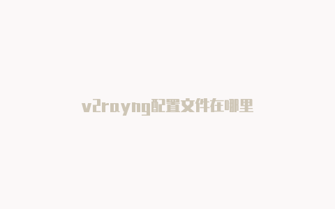 v2rayng配置文件在哪里