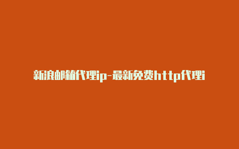 新浪邮箱代理ip-最新免费http代理ip每时更新