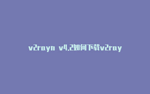 v2rayn v4.2如何下载v2rayng