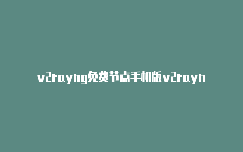 v2rayng免费节点手机版v2rayng免流原理-v2rayng