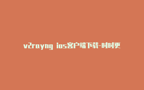 v2rayng ios客户端下载-时时更新