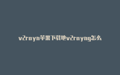 v2rayn苹果下载地v2rayng怎么设置址