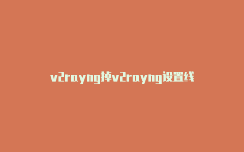 v2rayng掉v2rayng设置线-v2rayng