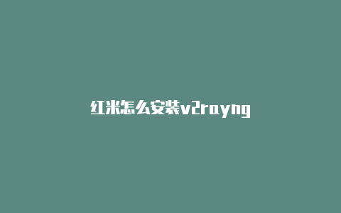 红米怎么安装v2rayng