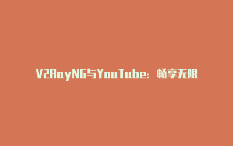 V2RayNG与YouTube：畅享无限的视频体验