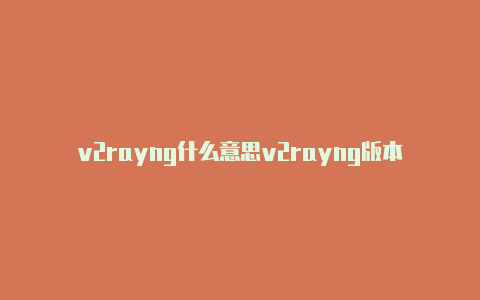 v2rayng什么意思v2rayng版本区别