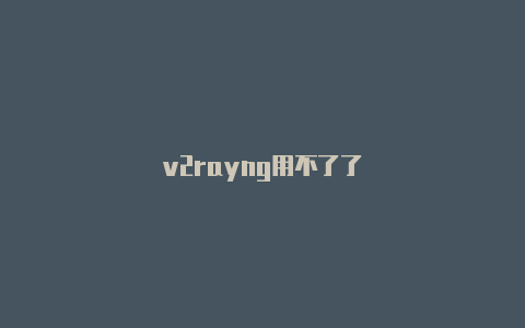 v2rayng用不了了-v2rayng