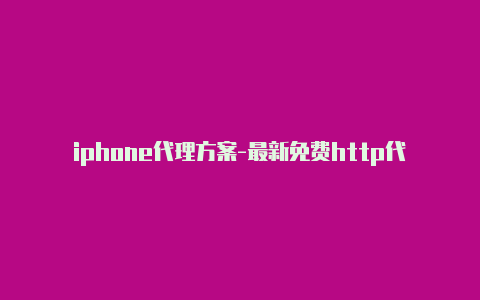 iphone代理方案-最新免费http代理ip每天更新-v2rayng