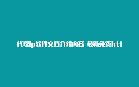 代理ip软件文档介绍内容-最新免费http代理ip日日更新