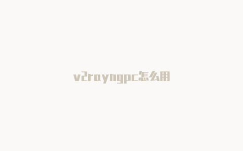 v2rayngpc怎么用