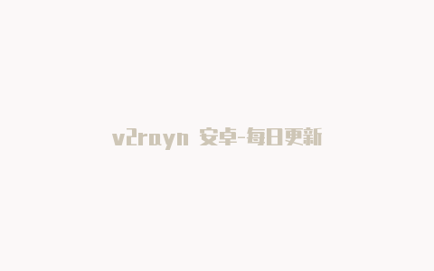 v2rayn 安卓-每日更新