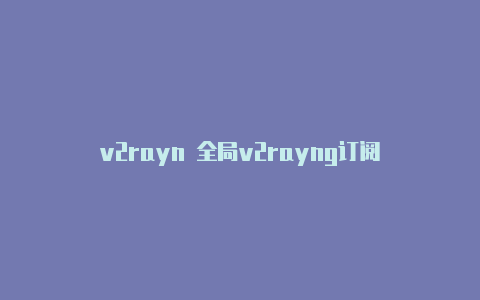 v2rayn 全局v2rayng订阅