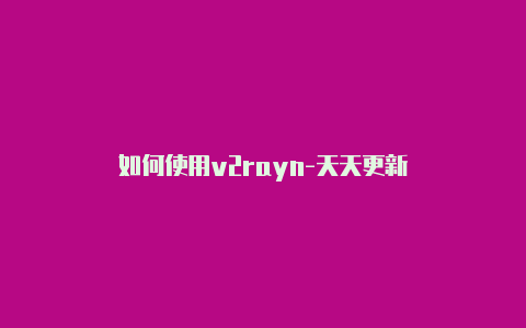 如何使用v2rayn-天天更新-v2rayng