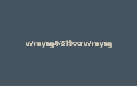 v2rayng不支持ssrv2rayng安卓4.4.2-v2rayng