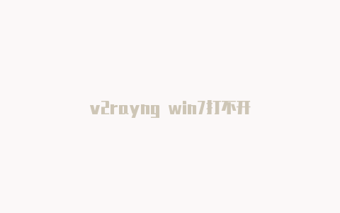 v2rayng win7打不开