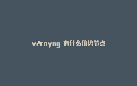 v2rayng 有什么优势节点