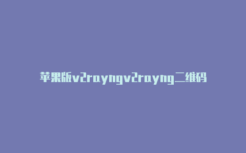 苹果版v2rayngv2rayng二维码生成器