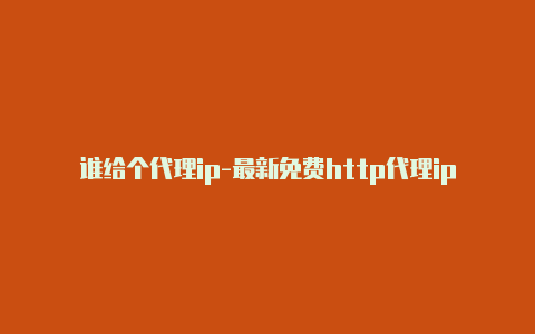 谁给个代理ip-最新免费http代理ip每日更新-v2rayng