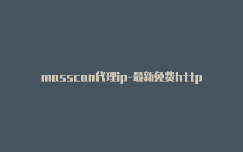 masscan代理ip-最新免费http代理ip日日更新