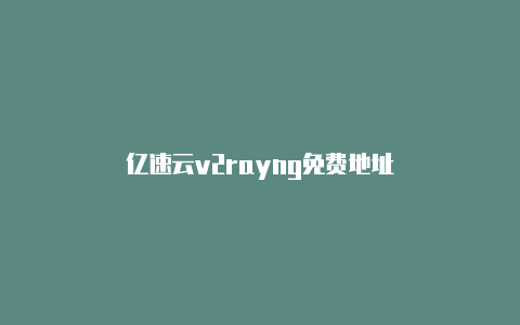 亿速云v2rayng免费地址-v2rayng