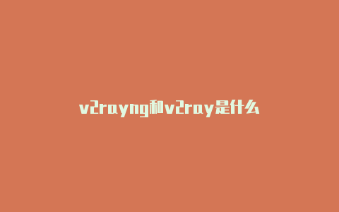 v2rayng和v2ray是什么-v2rayng