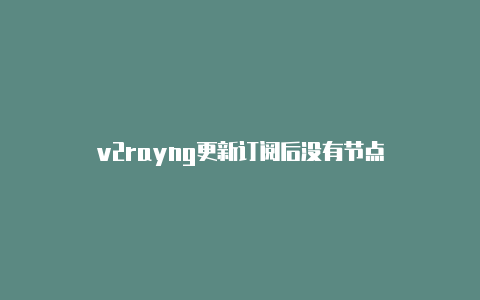 v2rayng更新订阅后没有节点-v2rayng