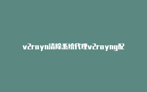 v2rayn清除系统代理v2rayng配置教程