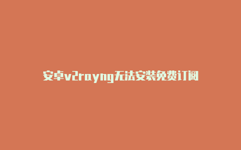 安卓v2rayng无法安装免费订阅-v2rayng