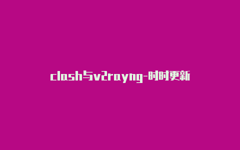 clash与v2rayng-时时更新