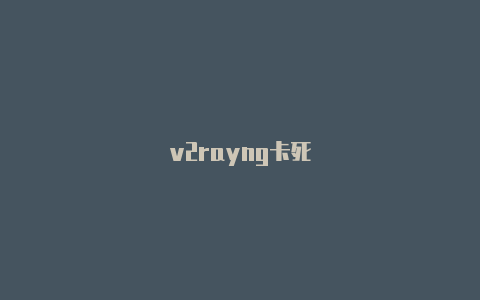 v2rayng卡死-v2rayng