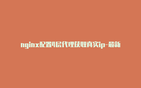 nginx配置4层代理获取真实ip-最新免费http代理ip随时更新